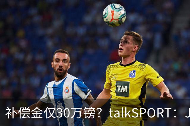 补偿金仅30万镑？talkSPORT：JJ·加布如果想去皇马 面临多项障碍